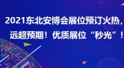2021東北安博會展位預訂火熱，遠超預期！優質展位“秒光”！