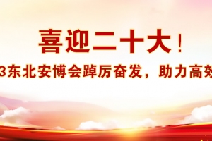 喜迎二十大！2023東北安博會踔厲奮發(fā)，助力高效商貿(mào)！