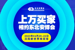 買家集結號即將吹響！2023年4月20-22日，上萬買家與您相約東北安博會！